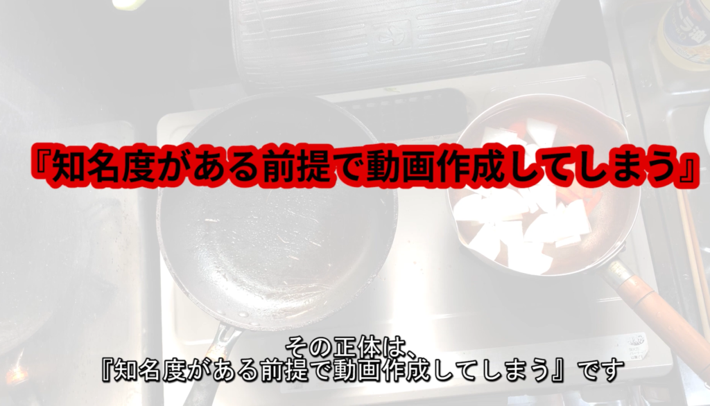 知名度がある前提で動画を作成してしまうということ