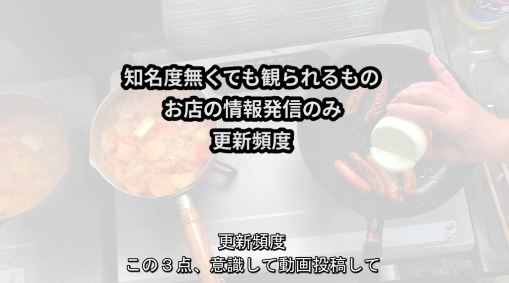 知名度がなくても見られる動画を作成して、お店の情報発信のみを行い、更新頻度を死守する。
